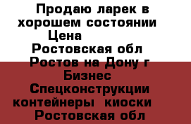 Продаю ларек в хорошем состоянии › Цена ­ 40 000 - Ростовская обл., Ростов-на-Дону г. Бизнес » Спецконструкции, контейнеры, киоски   . Ростовская обл.